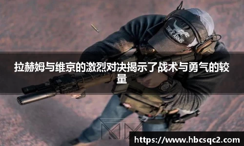 拉赫姆与维京的激烈对决揭示了战术与勇气的较量
