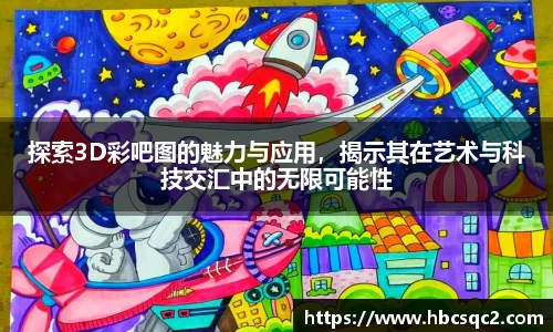 探索3D彩吧图的魅力与应用，揭示其在艺术与科技交汇中的无限可能性
