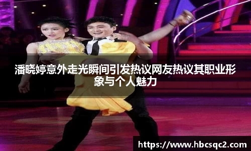 潘晓婷意外走光瞬间引发热议网友热议其职业形象与个人魅力