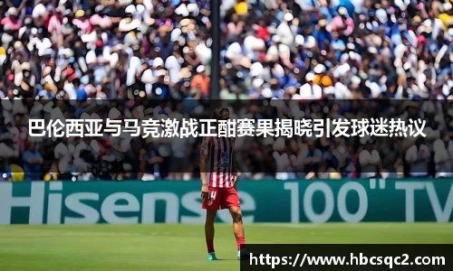 巴伦西亚与马竞激战正酣赛果揭晓引发球迷热议