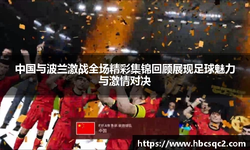 中国与波兰激战全场精彩集锦回顾展现足球魅力与激情对决
